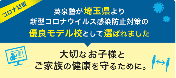 
英泉塾が埼玉県より新型コロナウイルス感染防止対策の優良モデル校として選ばれました。