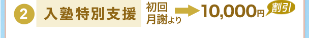 2)入塾特別支援 初回月謝より10,000円割引